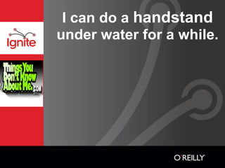 I can do a handstand
under water for a while.
 