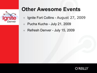 Other Awesome Events
๏   Ignite Fort Collins - August 27, 2009
๏   Pucha Kucha - July 21, 2009
๏   Refresh Denver - July 15, 2009
 