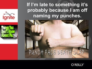 If I’m late to something it’s
probably because I am off
     naming my punches.
 