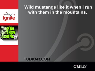 Wild mustangs like it when I run
 with them in the mountains.




TUDKAM.COM
 