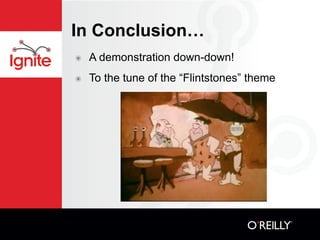 In Conclusion…
๏   A demonstration down-down!
๏   To the tune of the “Flintstones” theme
 