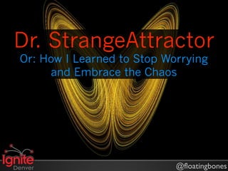 Dr. StrangeAttractor
Or: How I Learned to Stop Worrying
     and Embrace the Chaos




                            @floatingbones
 