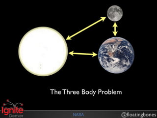 The Three Body Problem


       NASA          @floatingbones
 