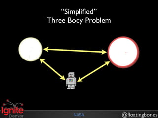 “Simpliﬁed”
Three Body Problem




       NASA          @floatingbones
 