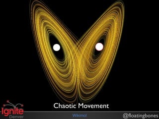 Chaotic Movement
     Wikimol       @floatingbones
 
