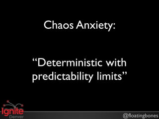 Chaos Anxiety:


“Deterministic with
predictability limits”


                    @floatingbones
 