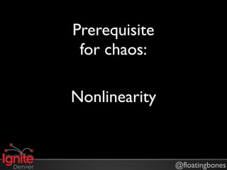 Prerequisite
 for chaos:

Nonlinearity


               @floatingbones
 