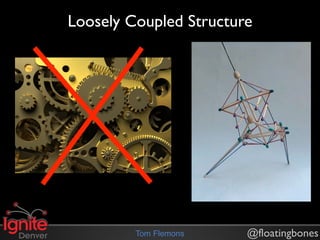Loosely Coupled Structure




         Tom Flemons    @floatingbones
 