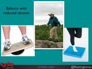 Balance with
reduced tension




                  FITTER1.COM   @floatingbones
 