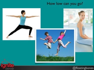 How low can you go?




             @floatingbones
 