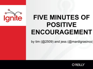 FIVE MINUTES OF
    POSITIVE
ENCOURAGEMENT
by tim (@2509) and jess (@mardigrasinco)
 