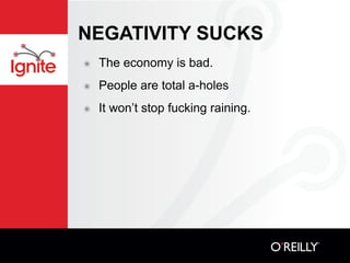 NEGATIVITY SUCKS
๏   The economy is bad.
๏   People are total a-holes
๏   It won’t stop fucking raining.
 