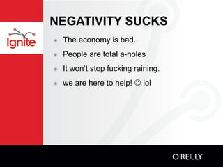 NEGATIVITY SUCKS
๏   The economy is bad.
๏   People are total a-holes
๏   It won’t stop fucking raining.
๏   we are here to help!  lol
 