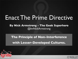 Enact The Prime Directive
 By Nick Armstrong - The Geek Superhero
            @ImNickArmstrong


  The Principle of Non-Interference
  with Lesser-Developed Cultures.



                                      O’REILLY
 