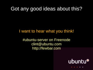 Got any good ideas about this?



   I want to hear what you think!

    #ubuntu-server on Freenode
        clint@ubuntu.com
         http://fewbar.com
 