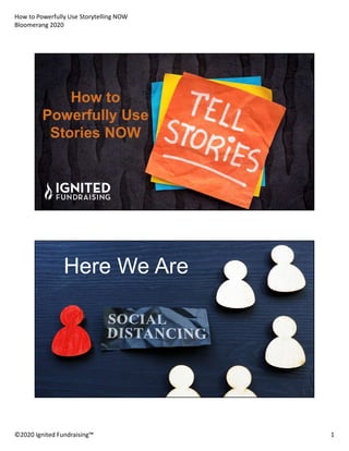 How to Powerfully Use Storytelling NOW
Bloomerang 2020
©2020 Ignited Fundraising™ 1
How to
Powerfully Use
Stories NOW
Here We Are
 