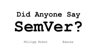 Did Anyone Say
SemVer?
Philipp Krenn @xeraa
 