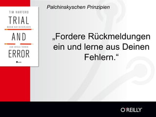 Palchinskyschen Prinzipien




  „Fordere Rückmeldungen
  ein und lerne aus Deinen
          Fehlern.“
 