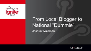 From Local Blogger to
National “Dummie”
Joshua Waldman
 