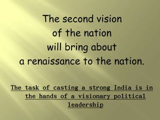 The second vision
         of the nation
        will bring about
  a renaissance to the nation.

The task of casting a strong India is in
    the hands of a visionary political
                leadership
 