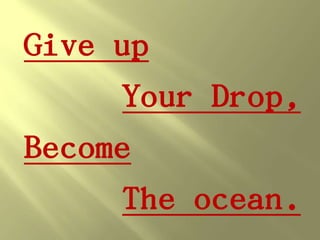 Give up
      Your Drop,
Become
      The ocean.
 