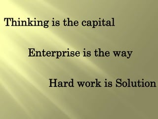 Thinking is the capital

    Enterprise is the way

         Hard work is Solution
 