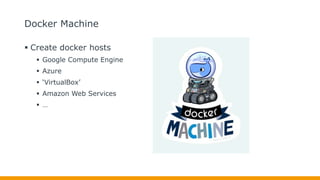 Docker Machine
 Create docker hosts
 Google Compute Engine
 Azure
 ‘VirtualBox’
 Amazon Web Services
 …
 