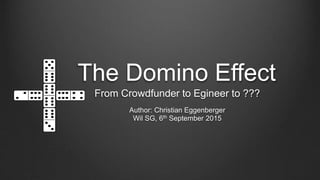 The Domino Effect
From Crowdfunder to Egineer to ???
Author: Christian Eggenberger
Wil SG, 6th September 2015
 