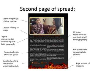 Second page of spread:
Dominating image
relating to show
Caption relating to
image
‘ Ignite’
represented as
dominating with
bold typography
All shows
represented as
dominating with
bold typography
Page number of
magazine
Fire border links
semantically to
channel
Social networking
links shown
underneath article
Synopsis of main
shows on Ignite
 