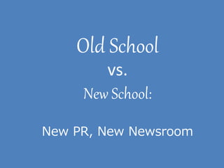 Old School
vs.
New School:
New PR, New Newsroom
 