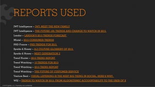 © 2015 Ignited, LLC. Proprietary and confidential.
REPORTS USED
JWT Intelligence — JWT: MEET THE NEW FAMILY
JWT Intelligence — THE FUTURE 100: TRENDS AND CHANGE TO WATCH IN 2015
Landor — LANDOR’S 2015 TRENDS FORECAST
Mintel — 2015 CONSUMER TRENDS
PHD France — PHD TRENDS FOR 2015
Sparks & Honey — A-Z CULTURE GLOSSERY OF 2015
Sparks & Honey — MEET GENERATION Z
Trend Hunter — 2015 TREND REPORT
Trend Watching — 10 TRENDS FOR 2015
Trend Watching — 2015 TREND REPORT
Trend Watching — THE FUTURE OF CUSTOMER SERVICE
Venture Beat — VISUAL LISTENING IS THE NEXT BIG THING IN SOCIAL. HERE’S WHY.
WSJ — TRENDS TO WATCH IN 2015: FROM ALGORITHMIC ACCOUNTABILITY TO THE UBER OF X
 