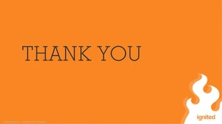 © 2015 Ignited, LLC. Proprietary and confidential.
THANK YOU
 