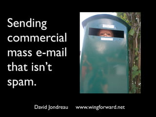 Sending
commercial
mass e-mail
that isn’t
spam.
    David Jondreau   www.wingforward.net
 