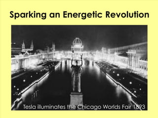 Sparking an Energetic Revolution




   Tesla illuminates the Chicago Worlds Fair 1893
 