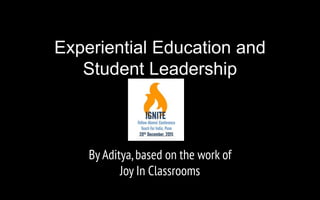 Experiential Education and
Student Leadership
By Aditya,based on the work of
Joy In Classrooms
 