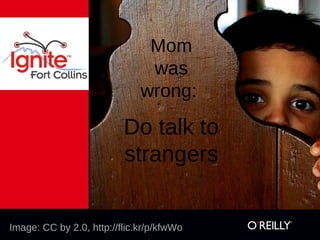 Mom
                               was
                              wrong:

                          Do talk to
                          strangers


Image: CC by 2.0, http://flic.kr/p/kfwWo
 