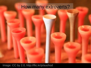 How many extroverts?




Image: CC by 2.0, http://flic.kr/p/auohod
 