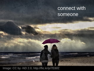 connect with
                                           someone




Image: CC by -ND 2.0, http://flic.kr/p/7Et6fZ
 