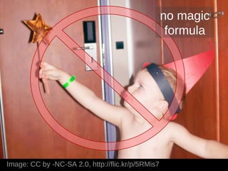 no magic
                                                    formula




Image: CC by -NC-SA 2.0, http://flic.kr/p/5RMis7
 