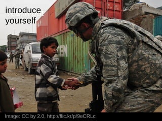 introduce
 reach out
yourself




Image: CC by 2.0, http://flic.kr/p/9eCRLc
 