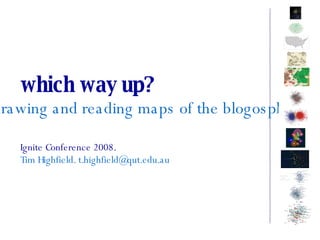 which way up? drawing and reading maps of the blogosphere Ignite Conference 2008. Tim Highfield. t.highfield@qut.edu.au 