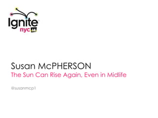 Susan McPHERSON
The Sun Can Rise Again, Even in Midlife

@susanmcp1
 