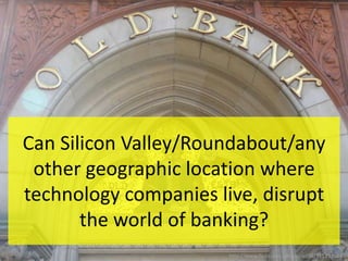 Can Silicon Valley/Roundabout/any other geographic location where technology companies live, disrupt the world of banking? http://www.flickr.com/photos/ad76/5117310643 