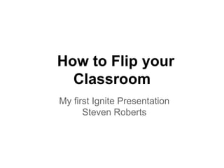 How to Flip your
  Classroom
My first Ignite Presentation
      Steven Roberts
 