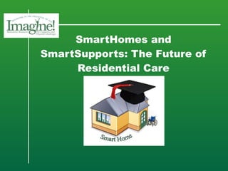SmartHomes and SmartSupports: The Future of Residential Care 