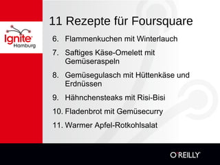 11 Rezepte für Foursquare 6. Flammenkuchen mit Winterlauch 7. Saftiges Käse-Omelett mit Gemüseraspeln 8. Gemüsegulasch mit Hüttenkäse und Erdnüssen 9. Hähnchensteaks mit Risi-Bisi 10. Fladenbrot mit Gemüsecurry 11. Warmer Apfel-Rotkohlsalat  