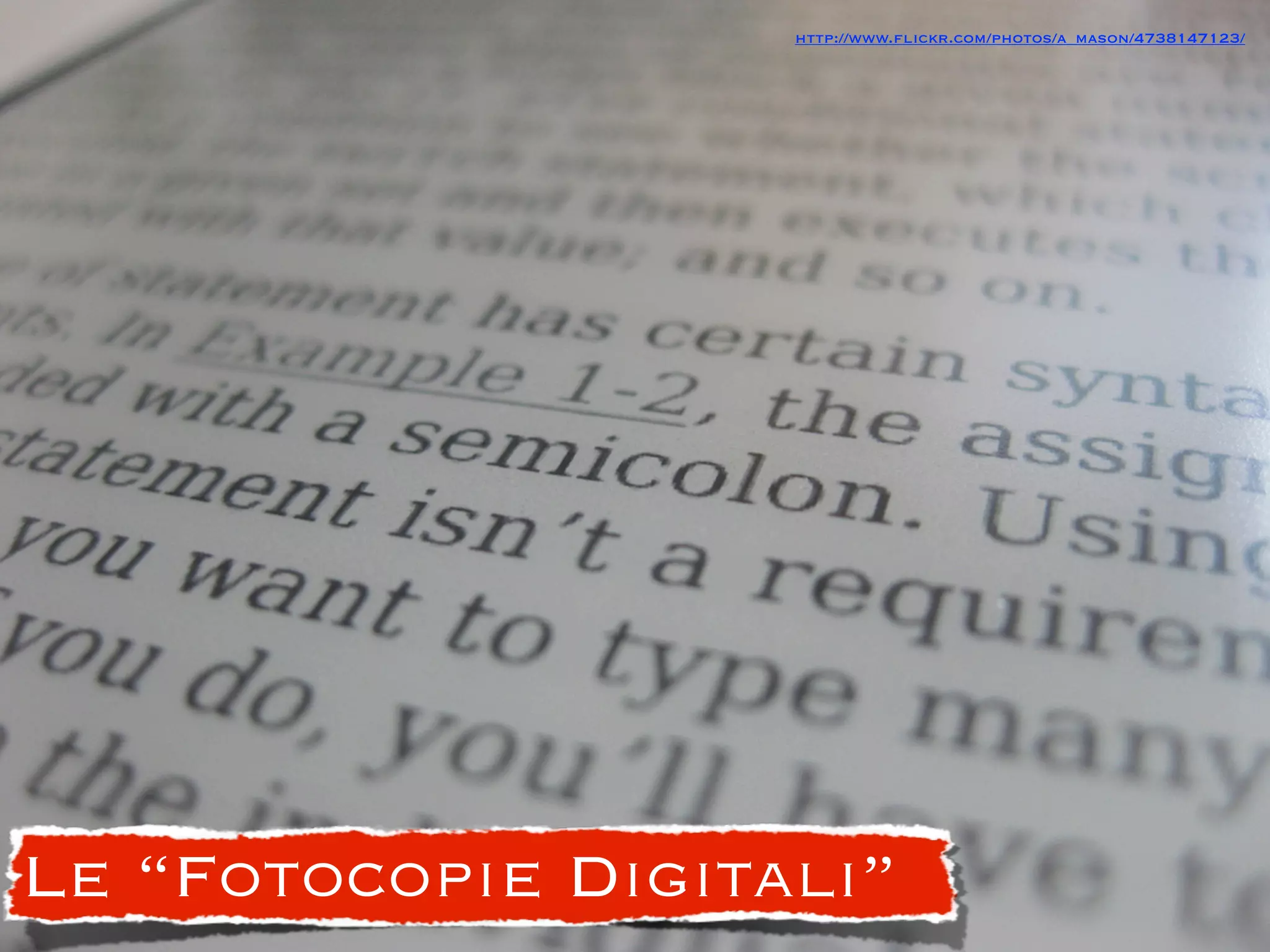 http://www.ﬂickr.com/photos/a_mason/4738147123/




Le “Fotocopie Digitali”
 