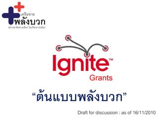 “ต้นแบบพลังบวก”
Grants
Draft for discussion : as of 16/11/2010
 