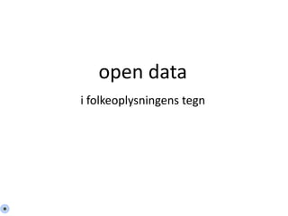 open data 
i folkeoplysningens tegn 
 