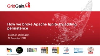 How we broke Apache Ignite by adding
persistence
Stephen Darlington
16 December, 2019
2018 © GridGain Systems
 